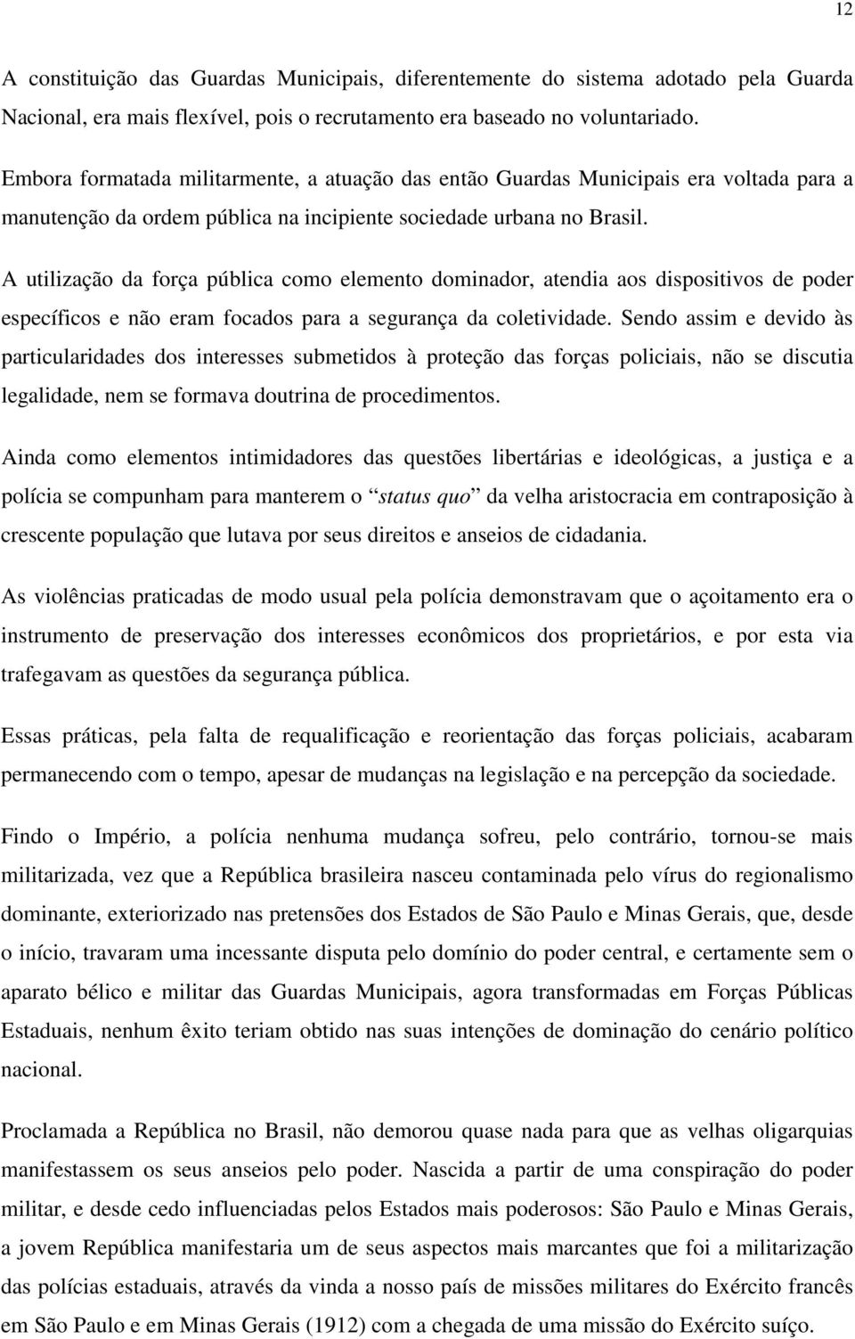 A utilização da força pública como elemento dominador, atendia aos dispositivos de poder específicos e não eram focados para a segurança da coletividade.