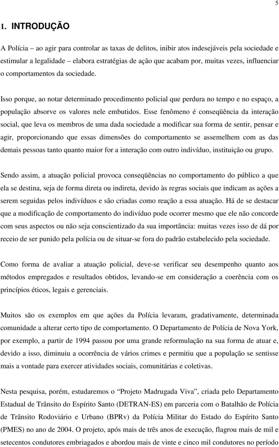 Esse fenômeno é conseqüência da interação social, que leva os membros de uma dada sociedade a modificar sua forma de sentir, pensar e agir, proporcionando que essas dimensões do comportamento se