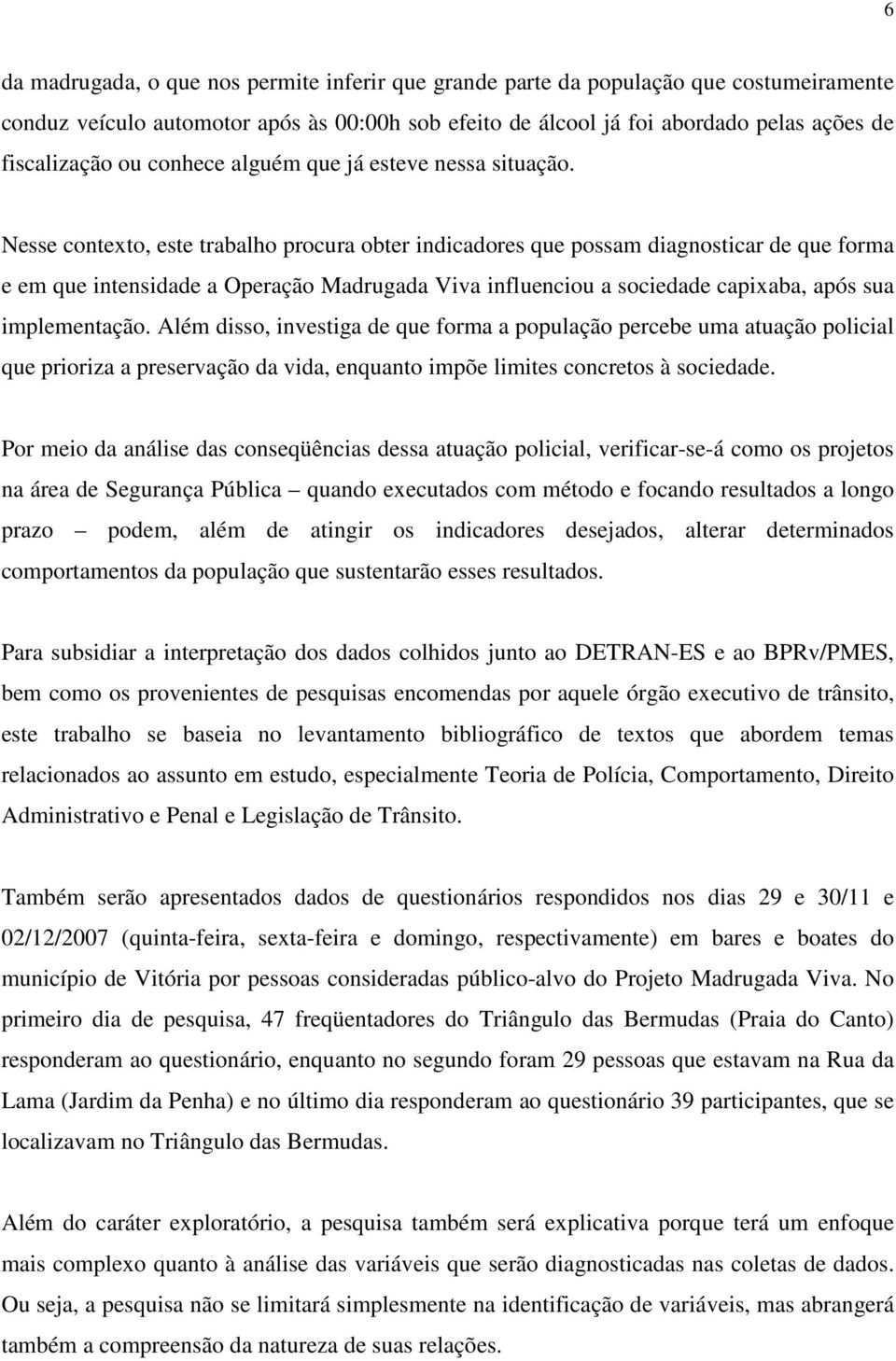 Nesse contexto, este trabalho procura obter indicadores que possam diagnosticar de que forma e em que intensidade a Operação Madrugada Viva influenciou a sociedade capixaba, após sua implementação.