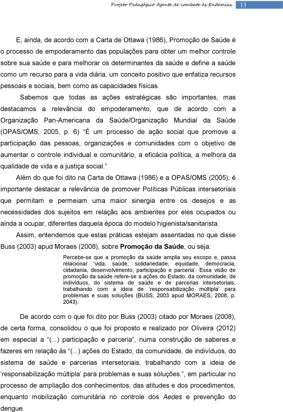 Sabemos que todas as ações estratégicas são importantes, mas destacamos a relevância do empoderamento, que de acordo com a Organização Pan-Americana da Saúde/Organização Mundial da Saúde (OPAS/OMS,