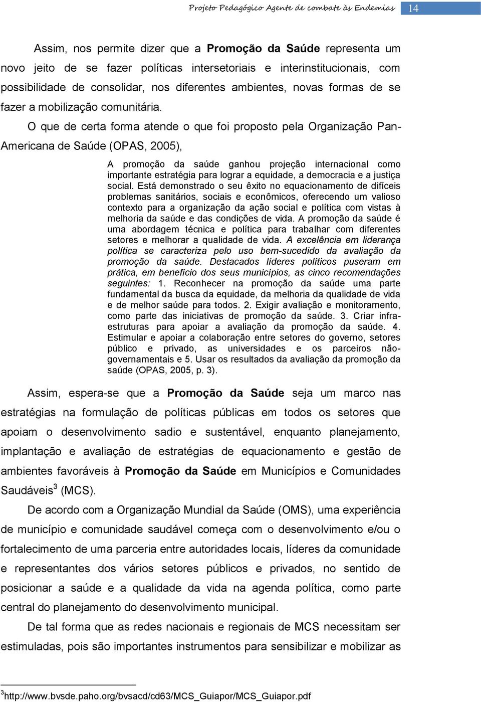 O que de certa forma atende o que foi proposto pela Organização Pan- Americana de Saúde (OPAS, 2005), A promoção da saúde ganhou projeção internacional como importante estratégia para lograr a