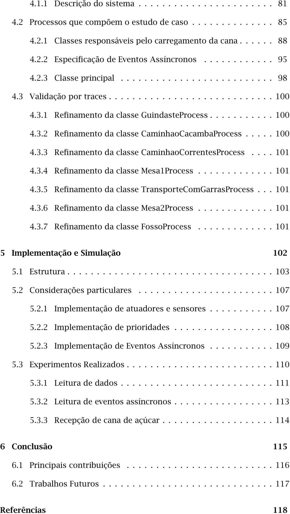 .... 100 4.3.3 Refinamento da classe CaminhaoCorrentesProcess.... 101 4.3.4 Refinamento da classe Mesa1Process............. 101 4.3.5 Refinamento da classe TransporteComGarrasProcess... 101 4.3.6 Refinamento da classe Mesa2Process.