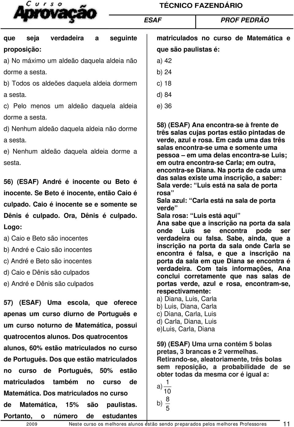 Se Beto é inocente, então Caio é culpado. Caio é inocente se e somente se Dênis é culpado. Ora, Dênis é culpado.