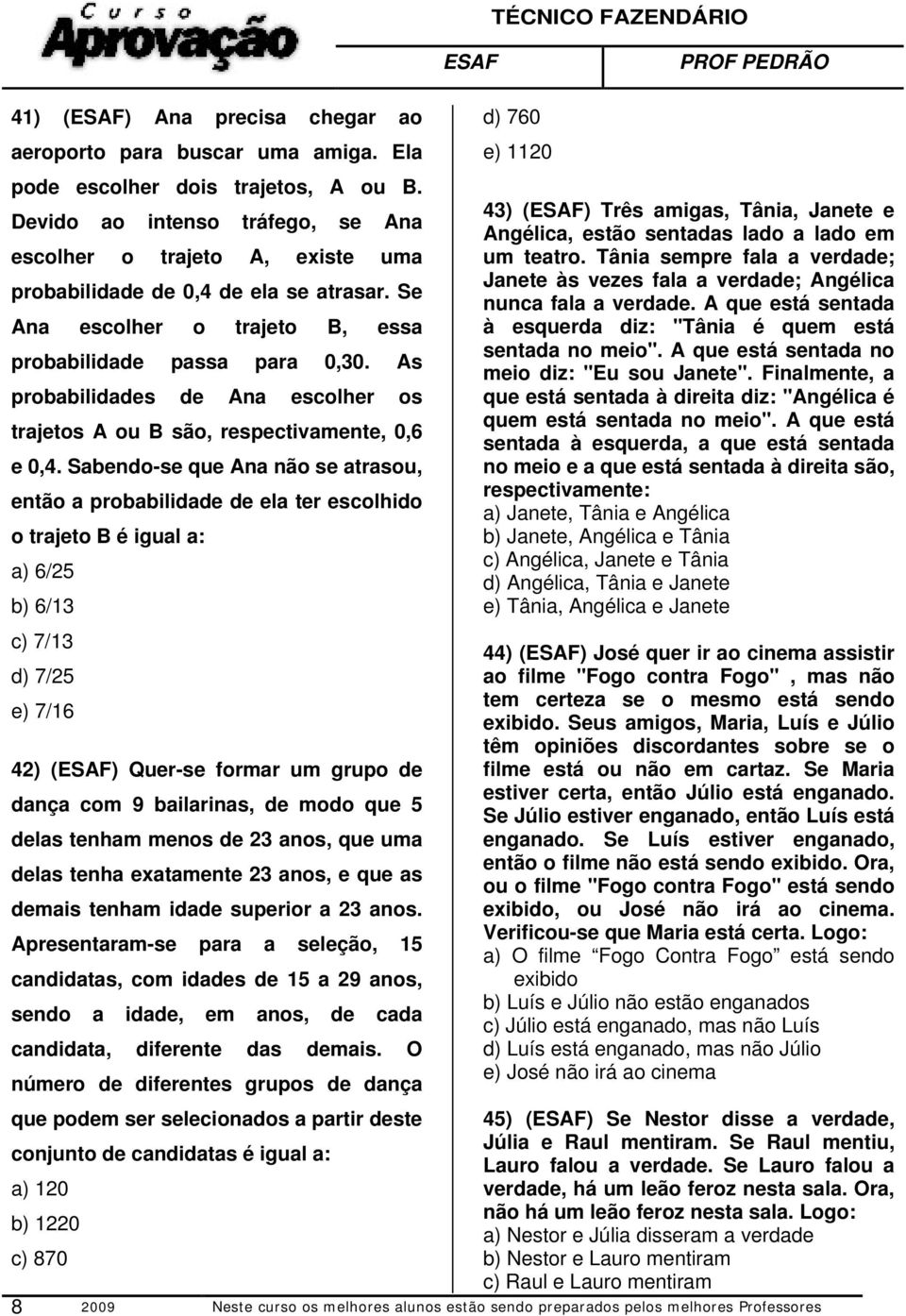 As probabilidades de Ana escolher os trajetos A ou B são, respectivamente, 0,6 e 0,4.