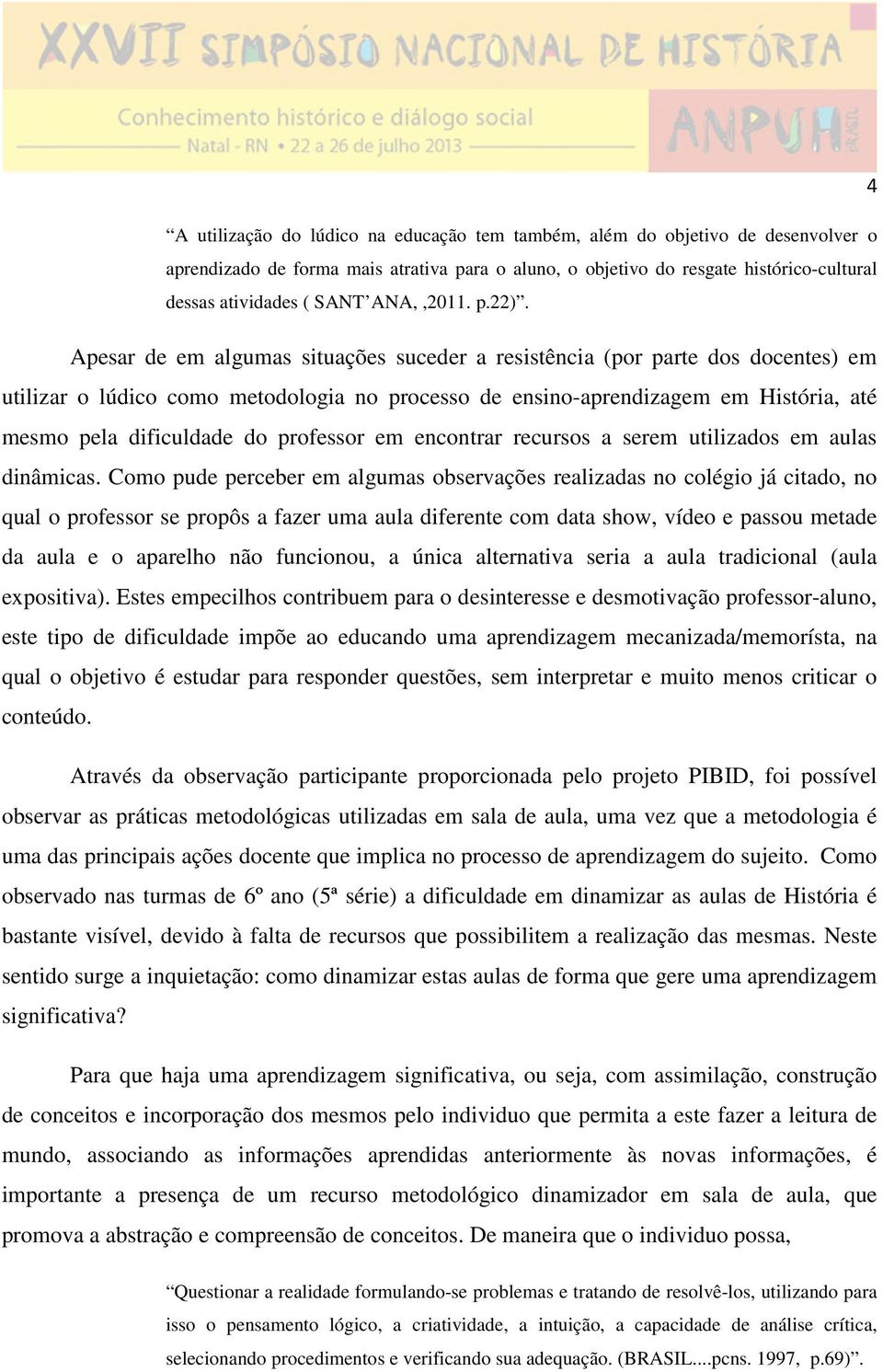 Apesar de em algumas situações suceder a resistência (por parte dos docentes) em utilizar o lúdico como metodologia no processo de ensino-aprendizagem em História, até mesmo pela dificuldade do