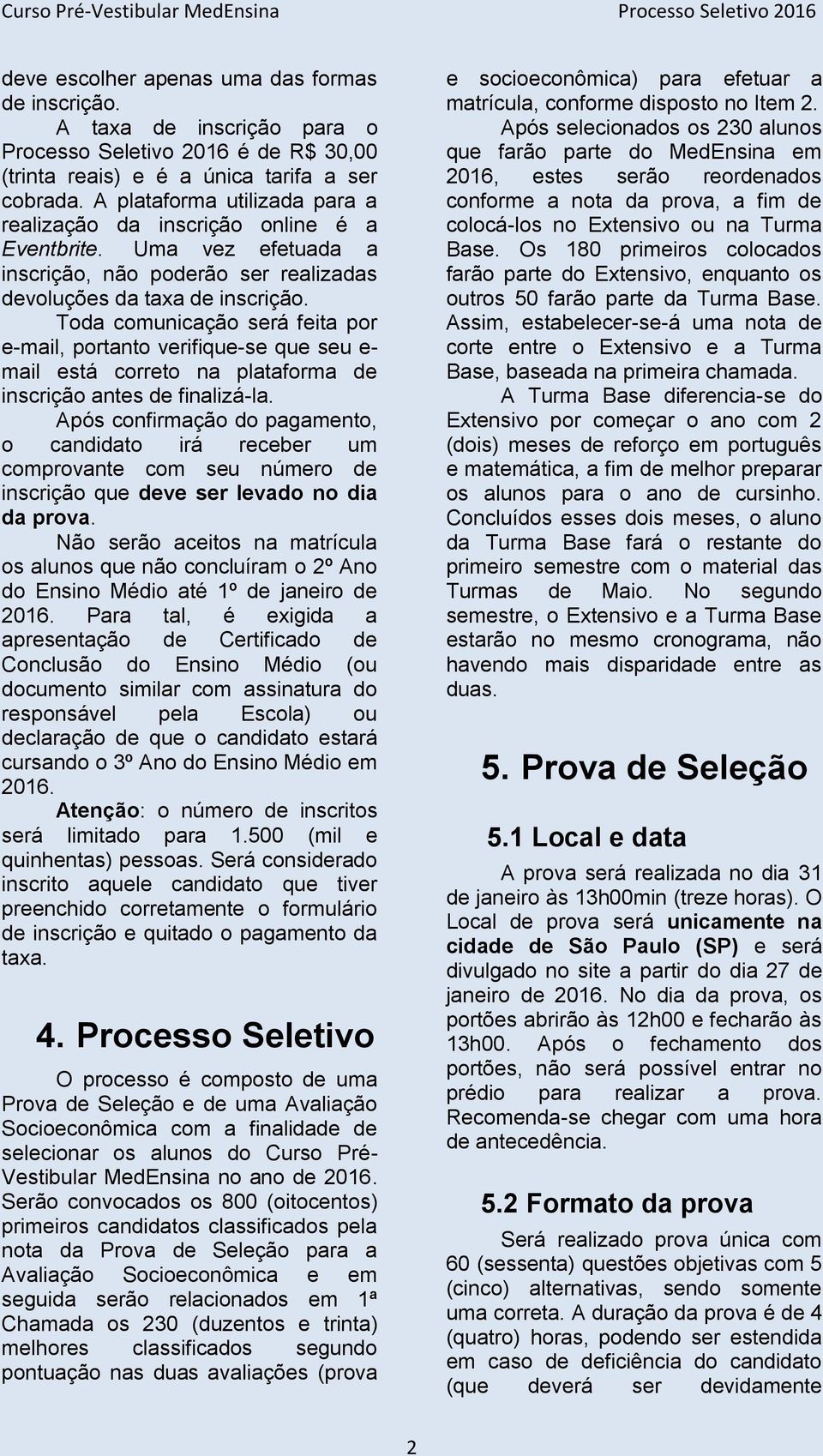 Uma vez efetuada a inscrição, não poderão ser realizadas devoluções da taxa de inscrição.