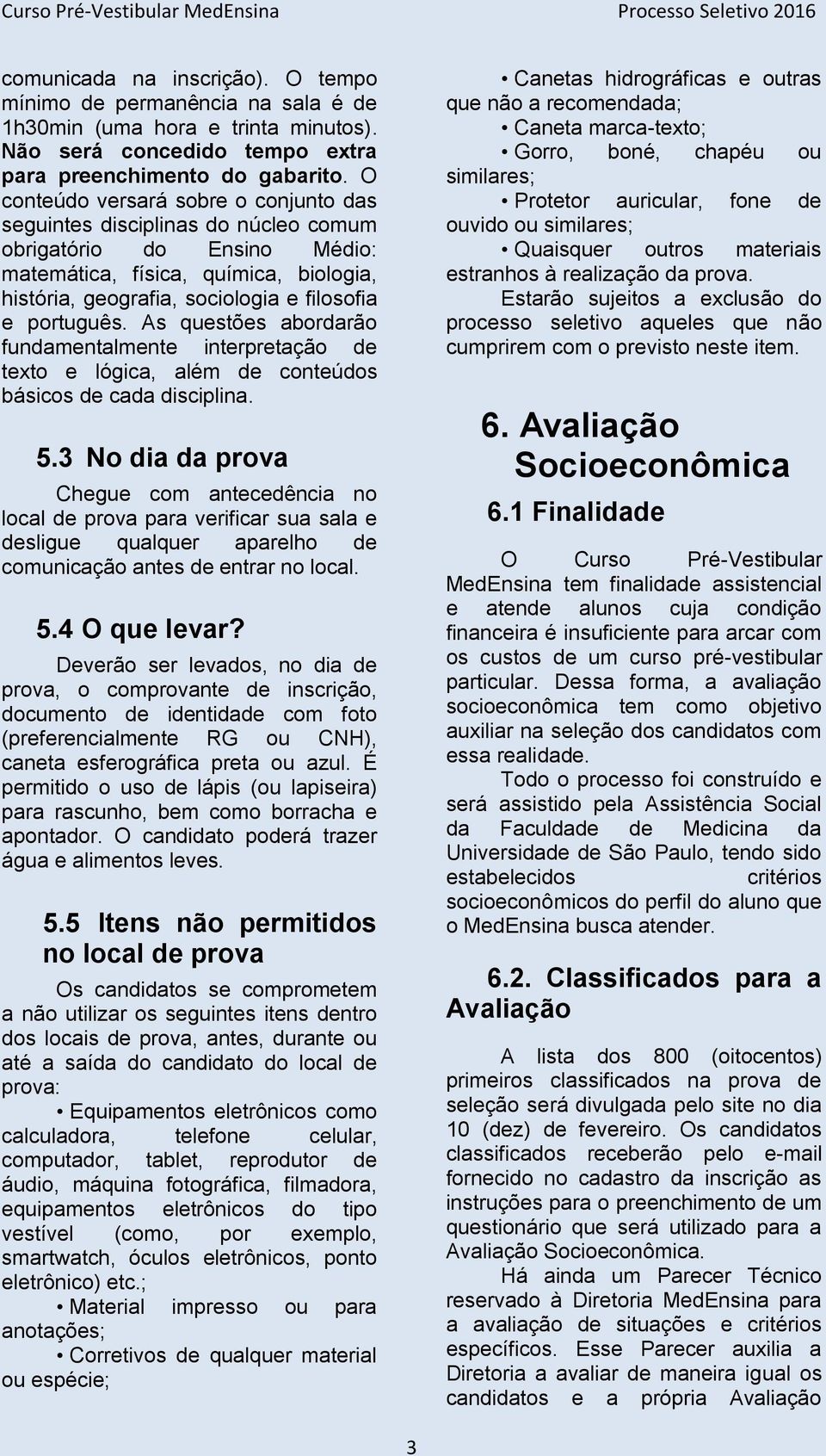 O conteúdo versará sobre o conjunto das seguintes disciplinas do núcleo comum obrigatório do Ensino Médio: matemática, física, química, biologia, história, geografia, sociologia e filosofia e