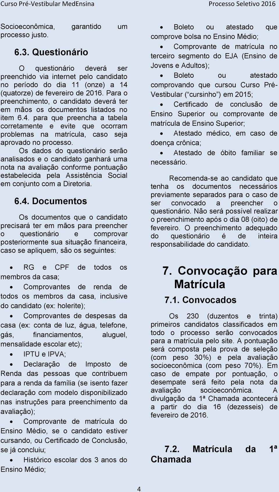 Para o preenchimento, o candidato deverá ter em mãos os documentos listados no item 6.4.