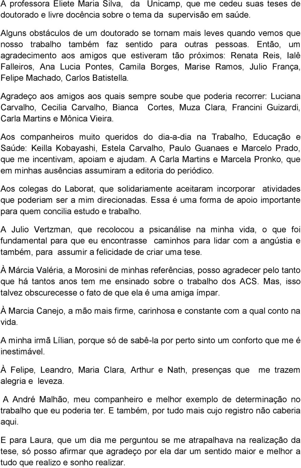 Então, um agradecimento aos amigos que estiveram tão próximos: Renata Reis, Ialê Falleiros, Ana Lucia Pontes, Camila Borges, Marise Ramos, Julio França, Felipe Machado, Carlos Batistella.