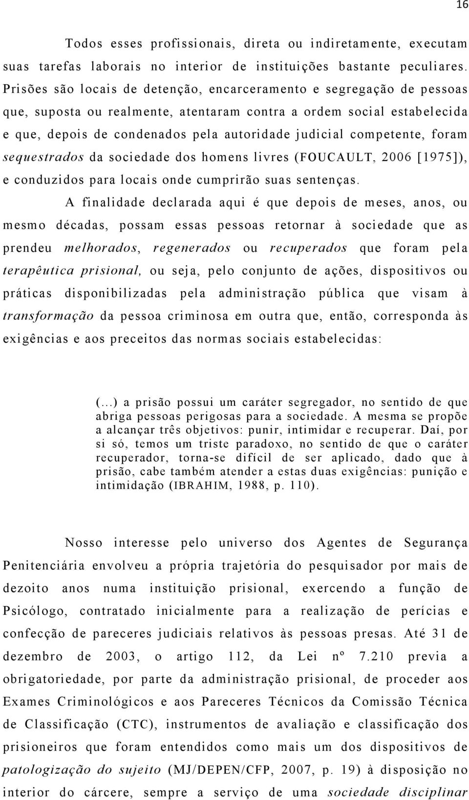 competente, foram sequestrados da sociedade dos homens livres (FOUCAULT, 2006 [1975]), e conduzidos para locais onde cumprirão suas sentenças.