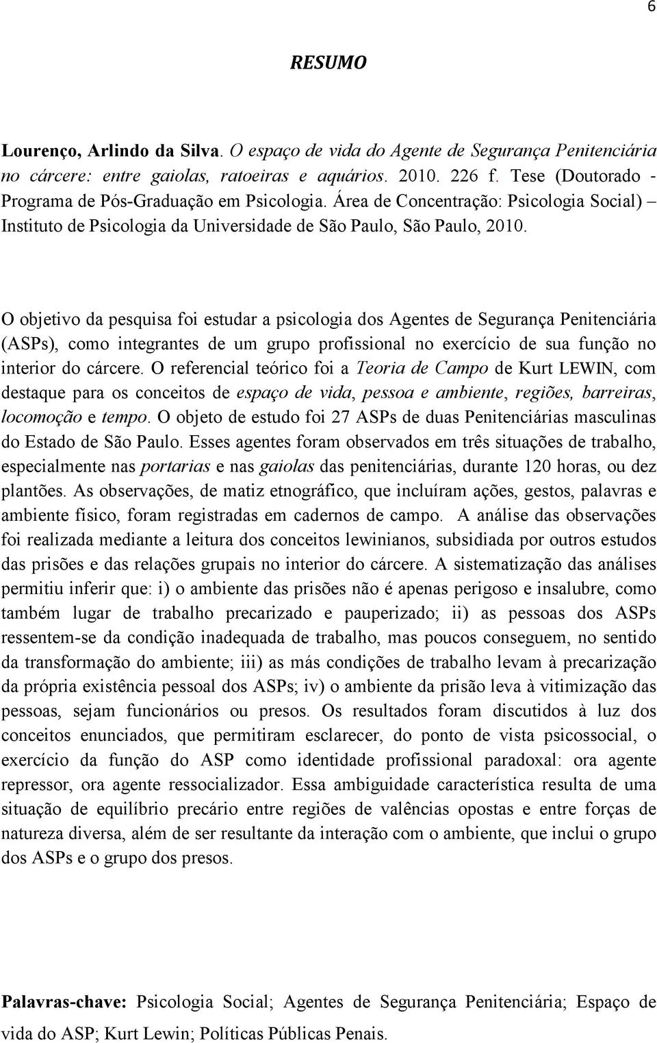 O objetivo da pesquisa foi estudar a psicologia dos Agentes de Segurança Penitenciária (ASPs), como integrantes de um grupo profissional no exercício de sua função no interior do cárcere.