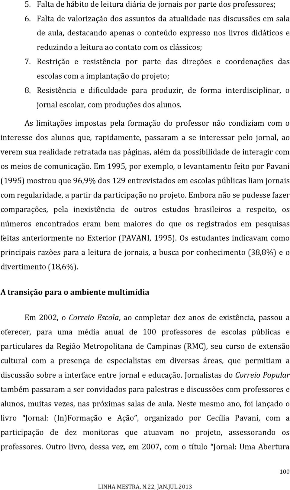 Restrição e resistência por parte das direções e coordenações das escolas com a implantação do projeto; 8.