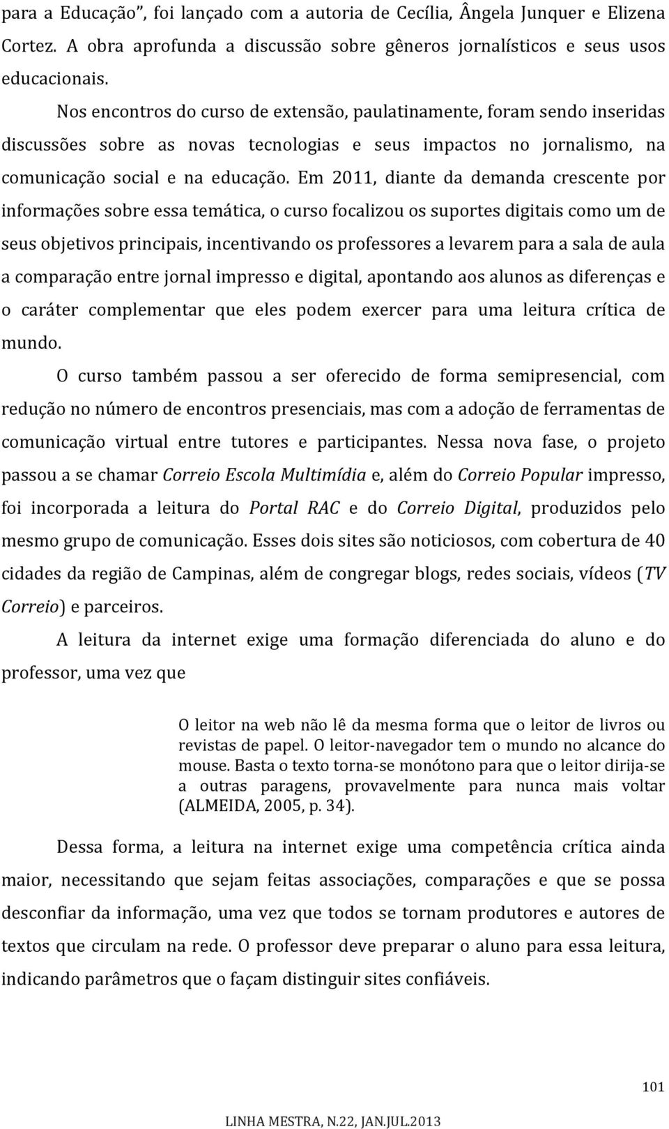 Em 2011, diante da demanda crescente por informações sobre essa temática, o curso focalizou os suportes digitais como um de seus objetivos principais, incentivando os professores a levarem para a