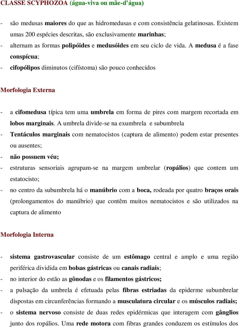 A medusa é a fase conspícua; - cifopólipos diminutos (cifístoma) são pouco conhecidos Morfologia Externa - a cifomedusa típica tem uma umbrela em forma de pires com margem recortada em lobos