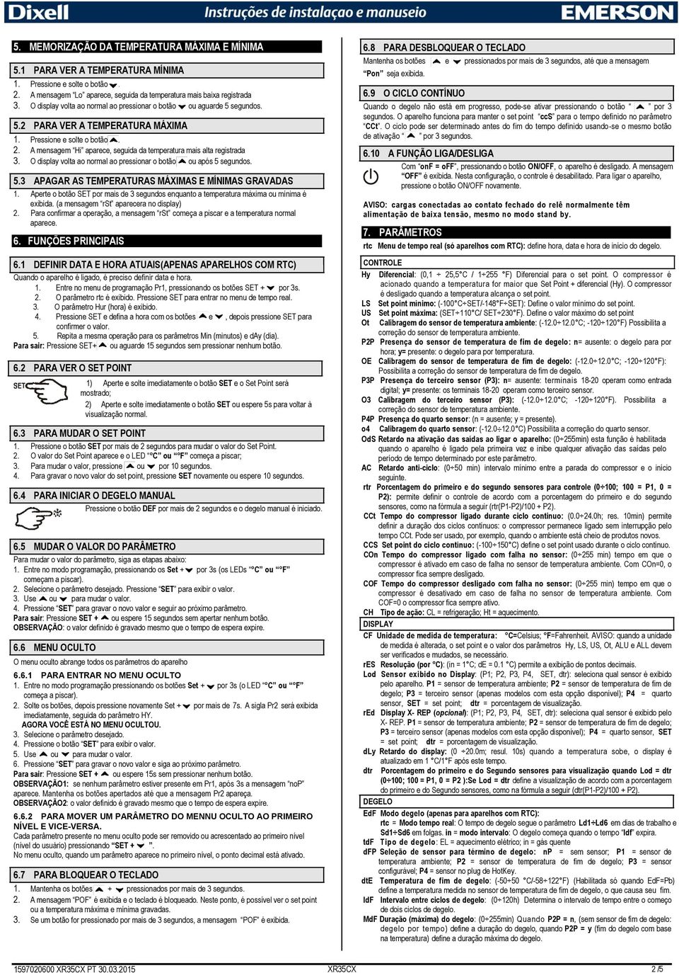 Pressione e solte o botão o. 2. A mensagem Hi aparece, seguida da temperatura mais alta registrada 3. O display volta ao normal ao pressionar o botão o ou após 5 