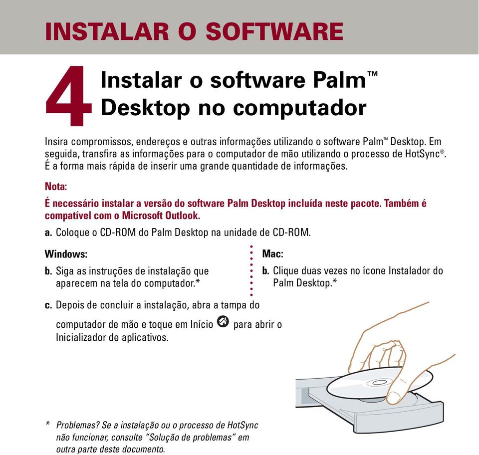 Nota: É necessário instalar a versão do software Palm Desktop incluída neste pacote. Também é compatível com o Microsoft Outlook. a. Coloque o CD-ROM do Palm Desktop na unidade de CD-ROM. Windows: b.