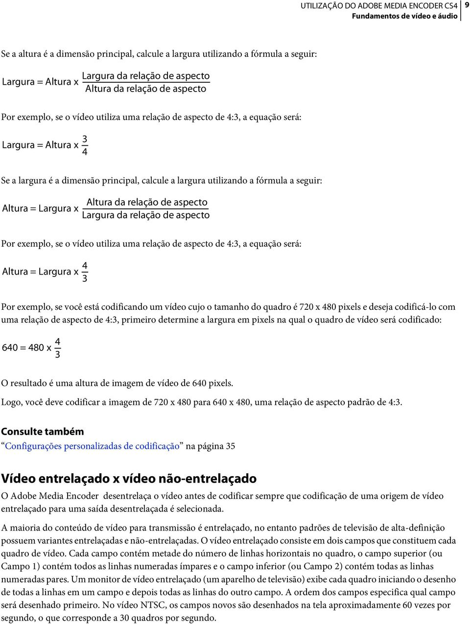 Largura x Altura da relação de aspecto Largura da relação de aspecto Por exemplo, se o vídeo utiliza uma relação de aspecto de 4:3, a equação será: Altura = Largura x 4 3 Por exemplo, se você está