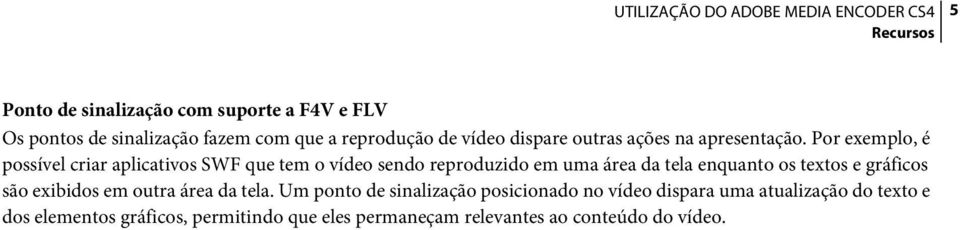 Por exemplo, é possível criar aplicativos SWF que tem o vídeo sendo reproduzido em uma área da tela enquanto os textos e