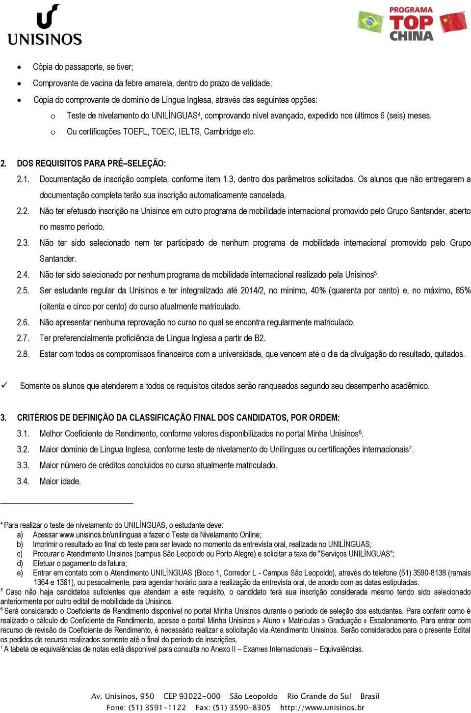 Documentação de inscrição completa, conforme item 1.3, dentro dos parâmetros solicitados. Os alunos que não entregarem a documentação completa terão sua inscrição automaticamente cancelada. 2.