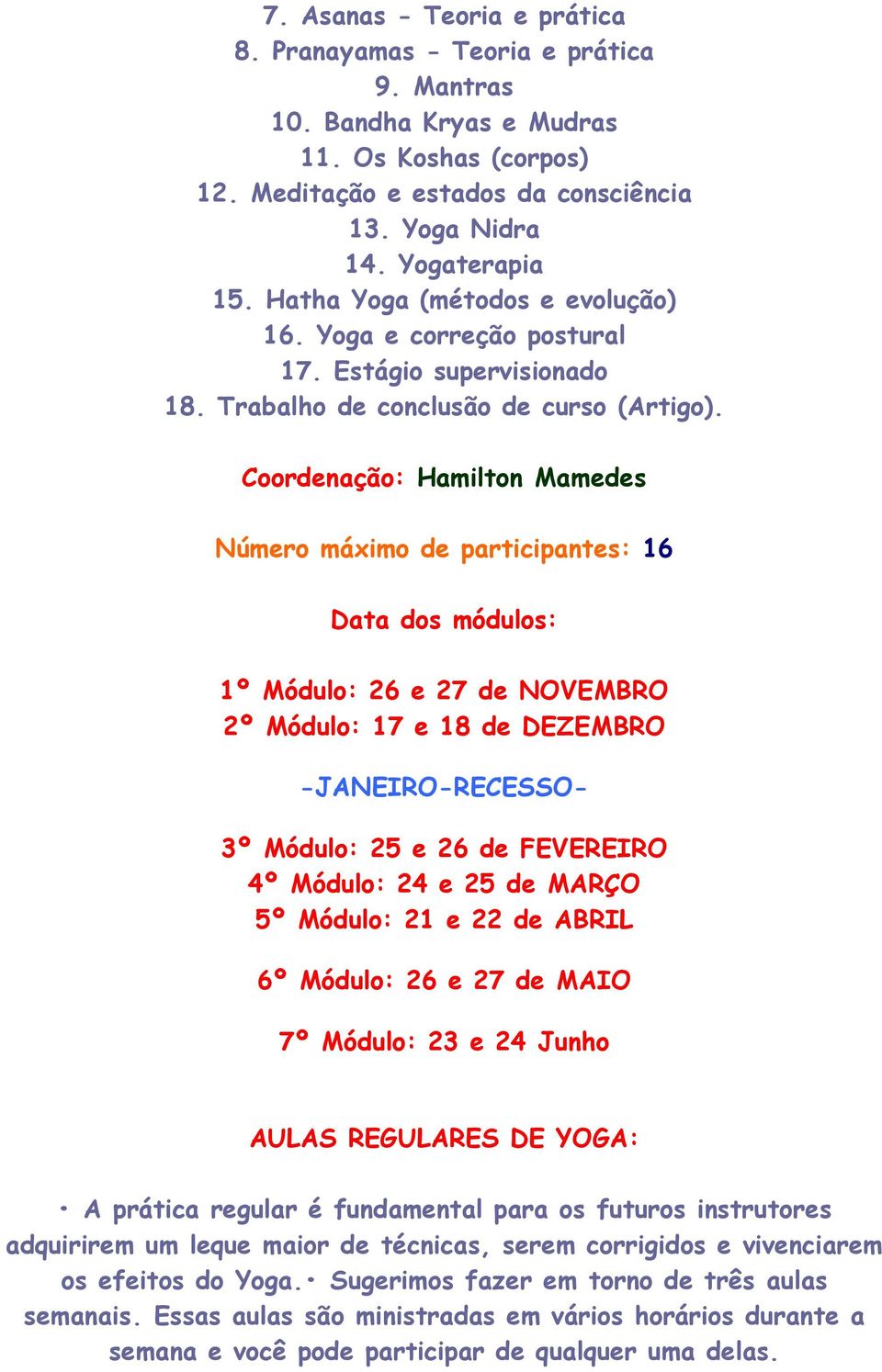 Coordenação: Hamilton Mamedes Número máximo de participantes: 16 Data dos módulos: 1º Módulo: 26 e 27 de NOVEMBRO 2º Módulo: 17 e 18 de DEZEMBRO -JANEIRO-RECESSO- 3º Módulo: 25 e 26 de FEVEREIRO 4º