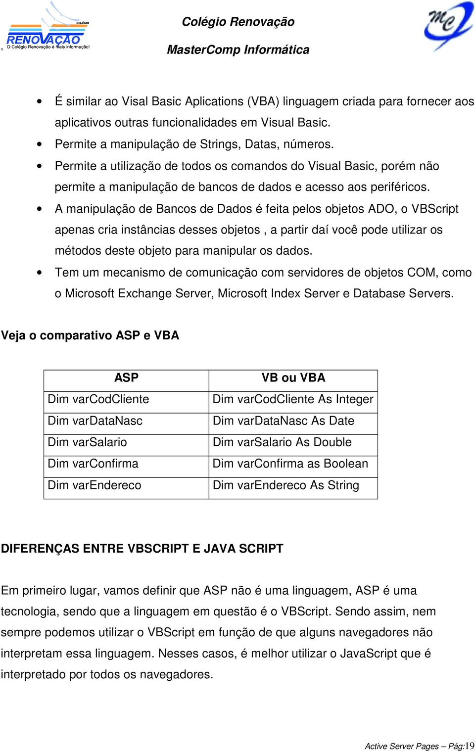 A manipulação de Bancos de Dados é feita pelos objetos ADO o VBScript apenas cria instâncias desses objetos a partir daí você pode utilizar os métodos deste objeto para manipular os dados.