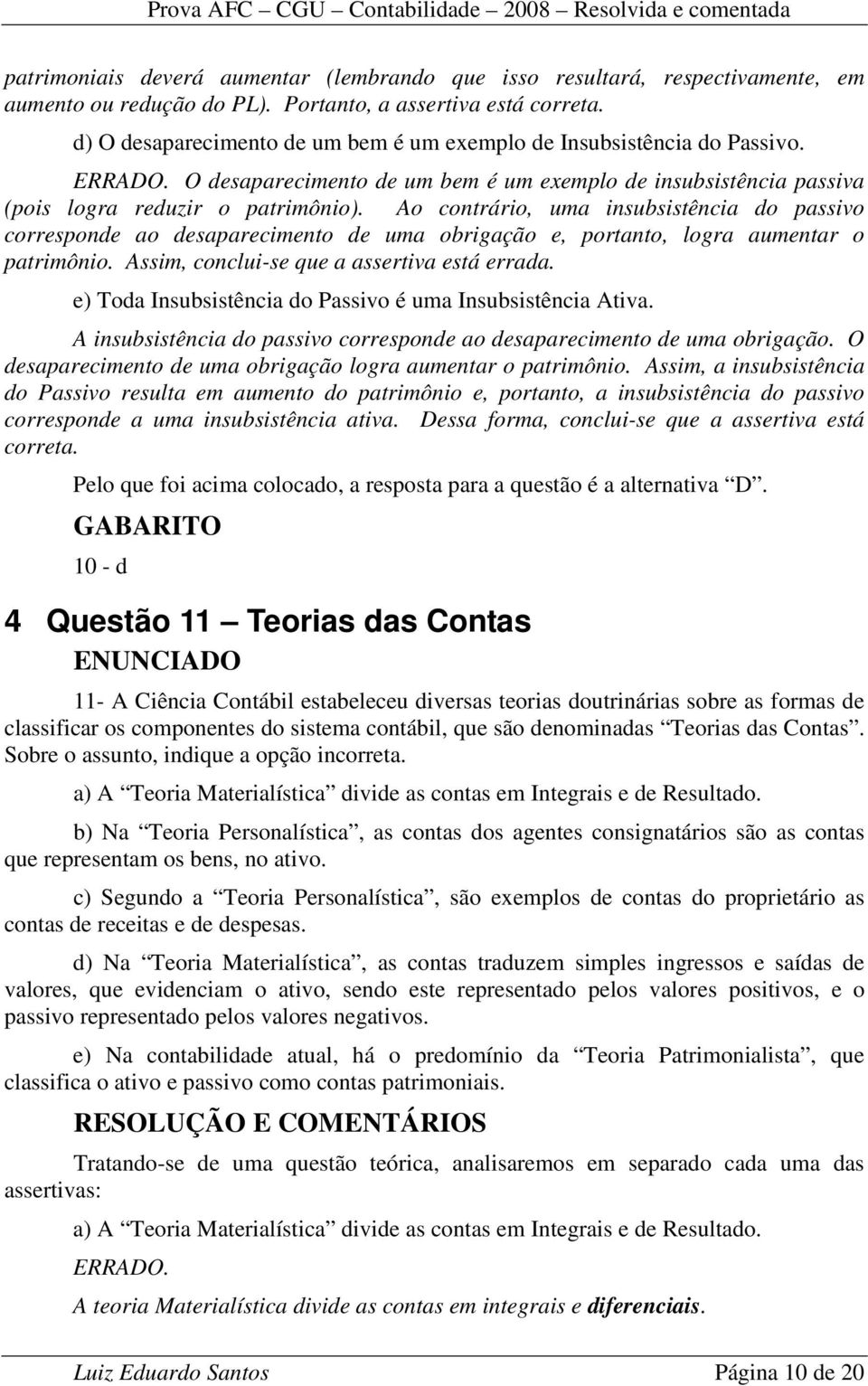 Ao contrário, uma insubsistência do passivo corresponde ao desaparecimento de uma obrigação e, portanto, logra aumentar o patrimônio. Assim, conclui-se que a assertiva está errada.