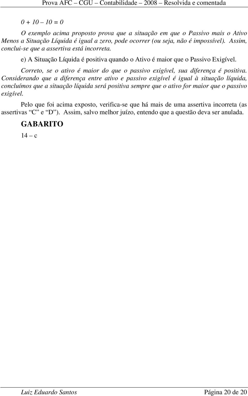 Correto, se o ativo é maior do que o passivo exigível, sua diferença é positiva.