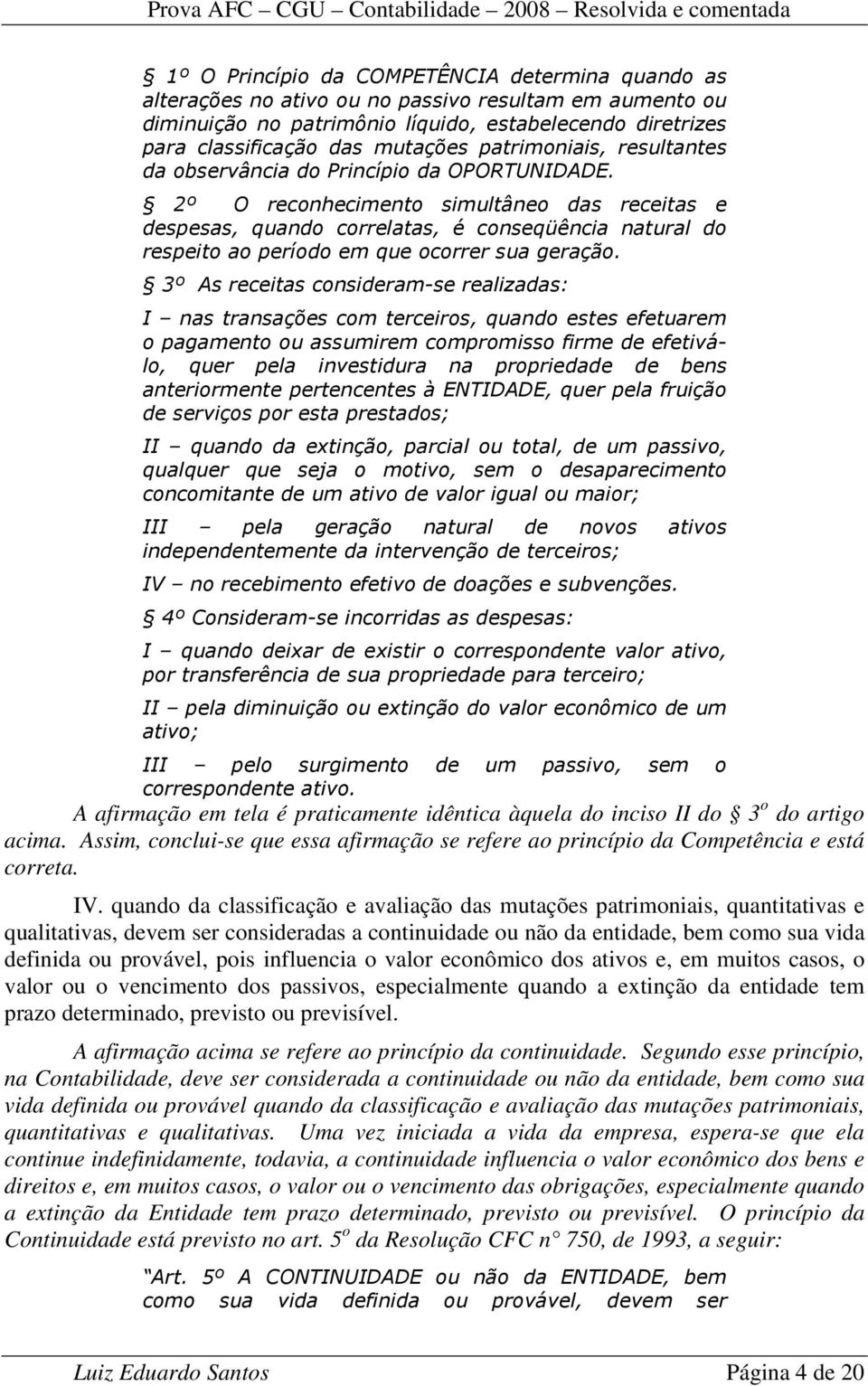 2º O reconhecimento simultâneo das receitas e despesas, quando correlatas, é conseqüência natural do respeito ao período em que ocorrer sua geração.