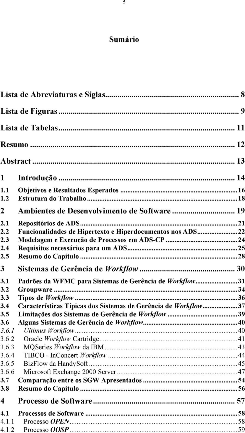 3 Modelagem e Execução de Processos em ADS-CP...24 2.4 Requisitos necessários para um ADS...25 2.5 Resumo do Capítulo...28 3 Sistemas de Gerência de Workflow... 30 3.