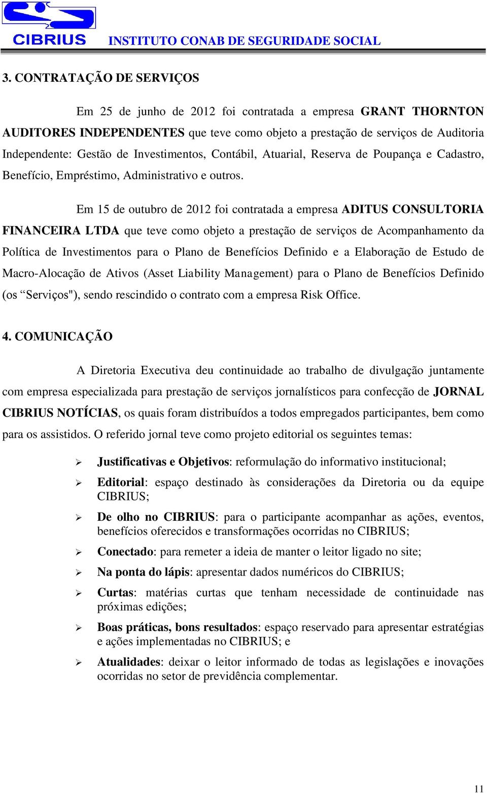 Em 15 de outubro de 2012 foi contratada a empresa ADITUS CONSULTORIA FINANCEIRA LTDA que teve como objeto a prestação de serviços de Acompanhamento da Política de Investimentos para o Plano de