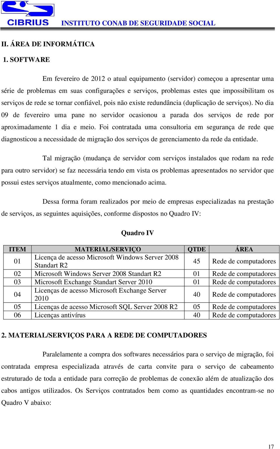 tornar confiável, pois não existe redundância (duplicação de serviços). No dia 09 de fevereiro uma pane no servidor ocasionou a parada dos serviços de rede por aproximadamente 1 dia e meio.