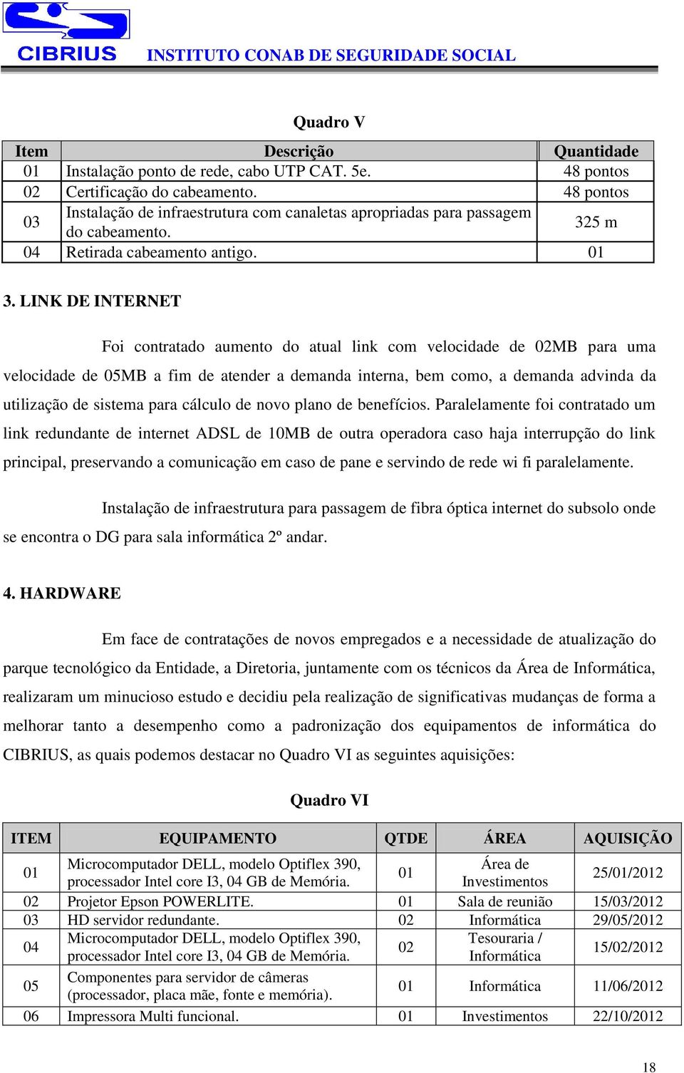 LINK DE INTERNET Foi contratado aumento do atual link com velocidade de 02MB para uma velocidade de 05MB a fim de atender a demanda interna, bem como, a demanda advinda da utilização de sistema para