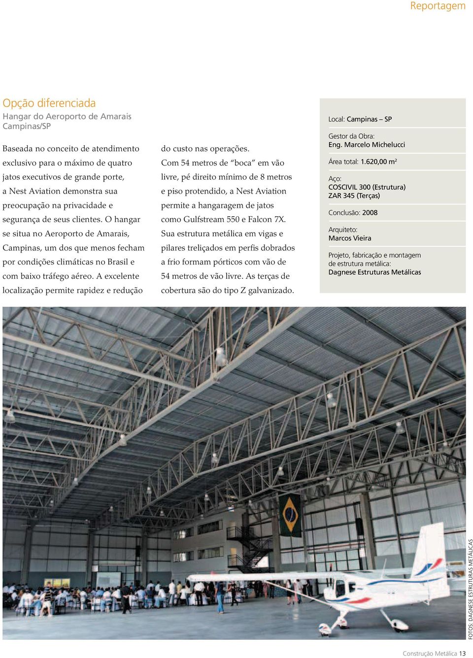 O hangar se situa no Aeroporto de Amarais, Campinas, um dos que menos fecham por condições climáticas no Brasil e com baixo tráfego aéreo.