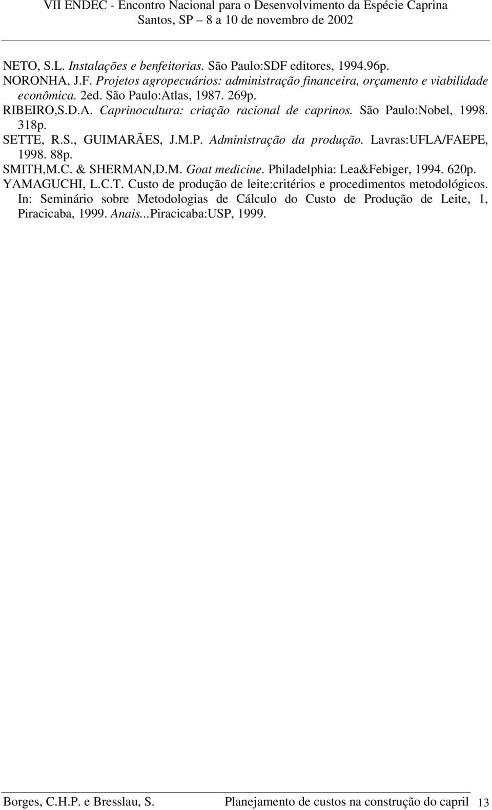 Lavras:UFLA/FAEPE, 1998. 88p. SMITH,M.C. & SHERMAN,D.M. Goat medicine. Philadelphia: Lea&Febiger, 1994. 620p. YAMAGUCHI, L.C.T. Custo de produção de leite:critérios e procedimentos metodológicos.