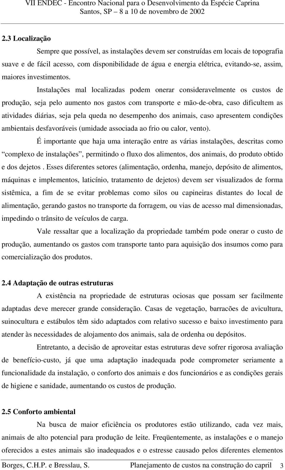 Instalações mal localizadas podem onerar consideravelmente os custos de produção, seja pelo aumento nos gastos com transporte e mão-de-obra, caso dificultem as atividades diárias, seja pela queda no