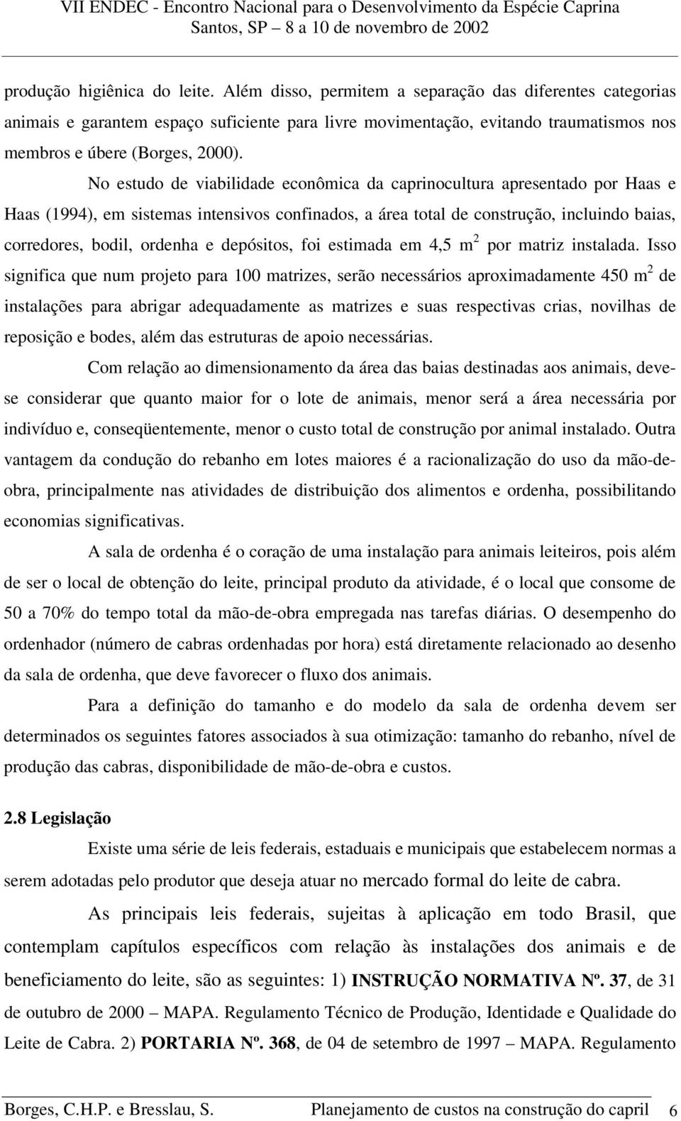 No estudo de viabilidade econômica da caprinocultura apresentado por Haas e Haas (1994), em sistemas intensivos confinados, a área total de construção, incluindo baias, corredores, bodil, ordenha e