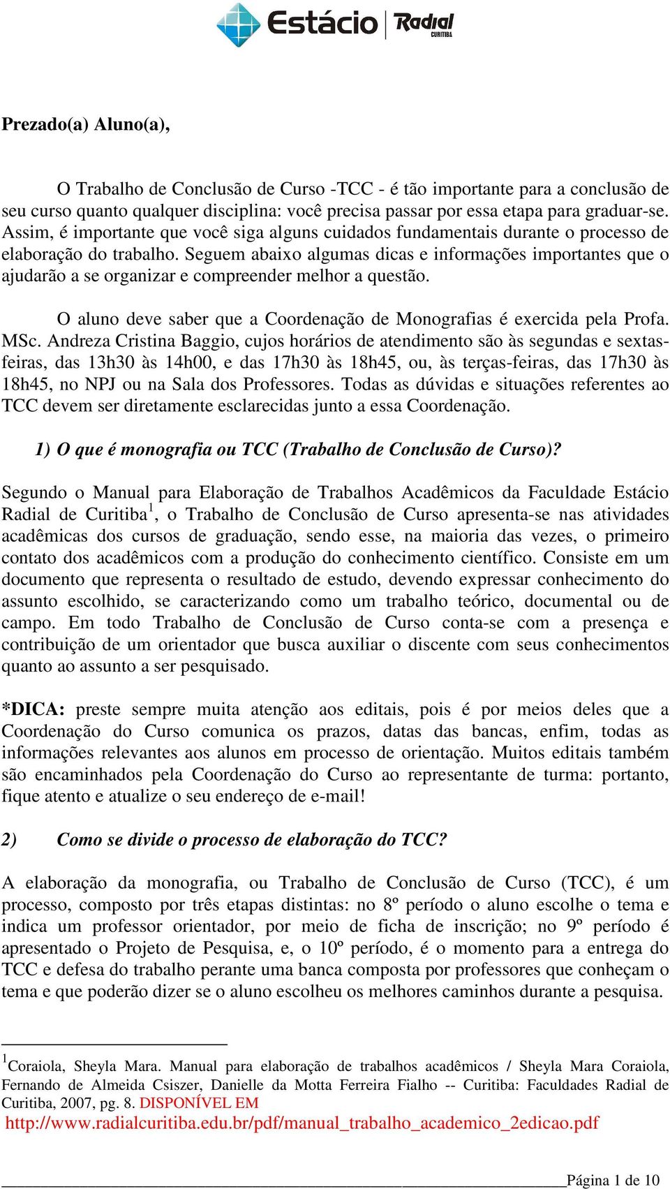 Seguem abaixo algumas dicas e informações importantes que o ajudarão a se organizar e compreender melhor a questão. O aluno deve saber que a Coordenação de Monografias é exercida pela Profa. MSc.