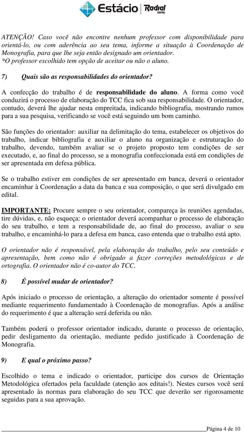 orientador. *O professor escolhido tem opção de aceitar ou não o aluno. 7) Quais são as responsabilidades do orientador? A confecção do trabalho é de responsabilidade do aluno.