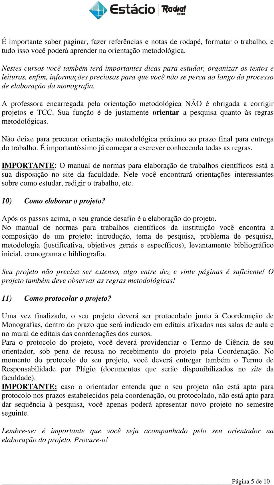 A professora encarregada pela orientação metodológica NÃO é obrigada a corrigir projetos e TCC. Sua função é de justamente orientar a pesquisa quanto às regras metodológicas.