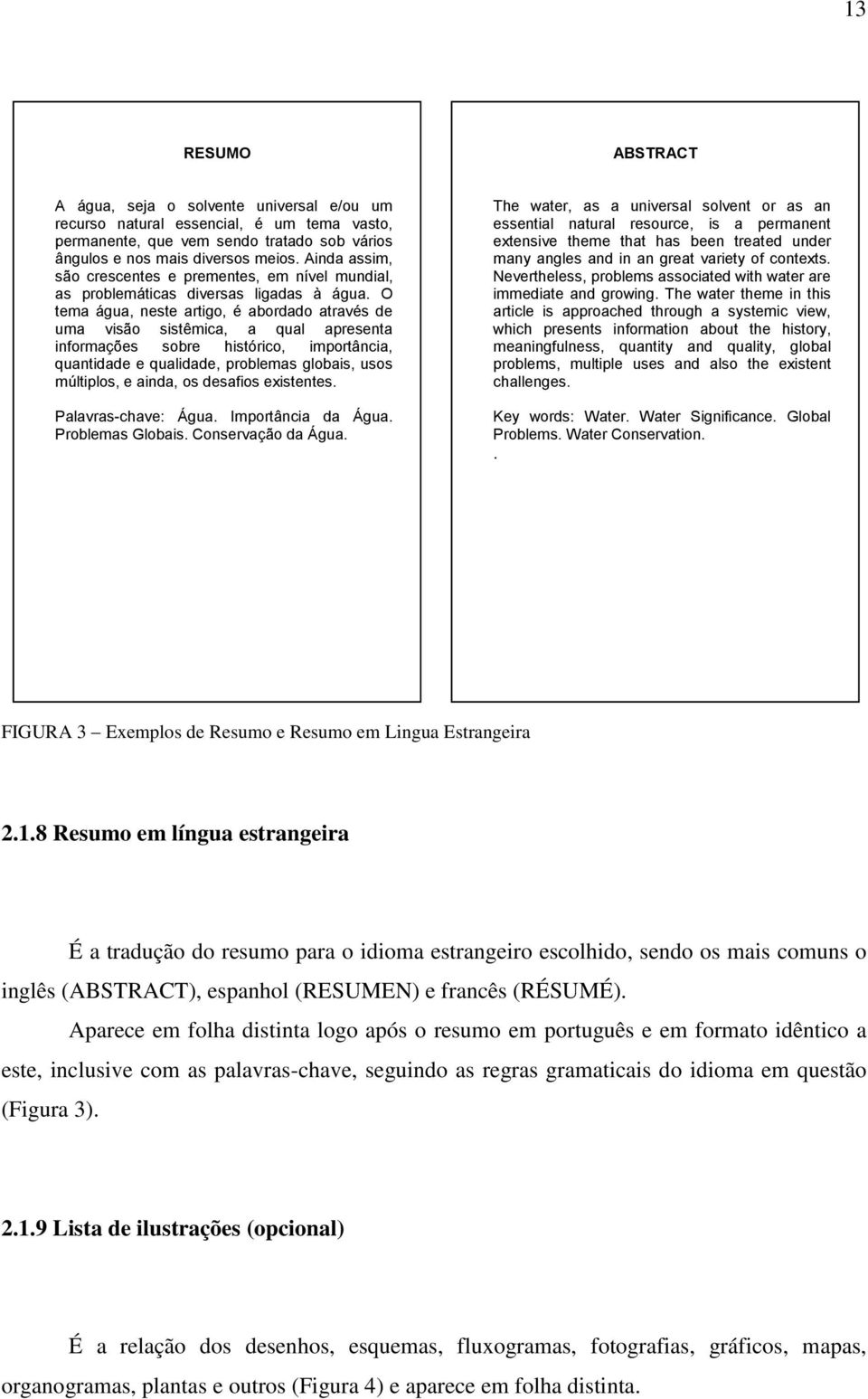 O tema água, neste artigo, é abordado através de uma visão sistêmica, a qual apresenta informações sobre histórico, importância, quantidade e qualidade, problemas globais, usos múltiplos, e ainda, os