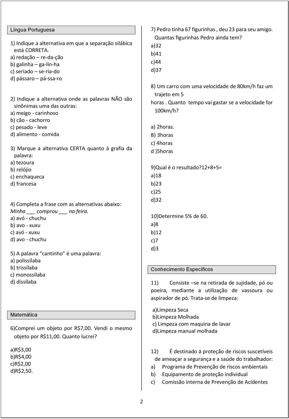 c) pesado - leve d) alimento - comida 3) Marque a alternativa CERTA quanto à grafia da palavra: a) tezoura b) relójio c) enchaqueca d) francesa 4) Completa a frase com as alternativas abaixo: Minha