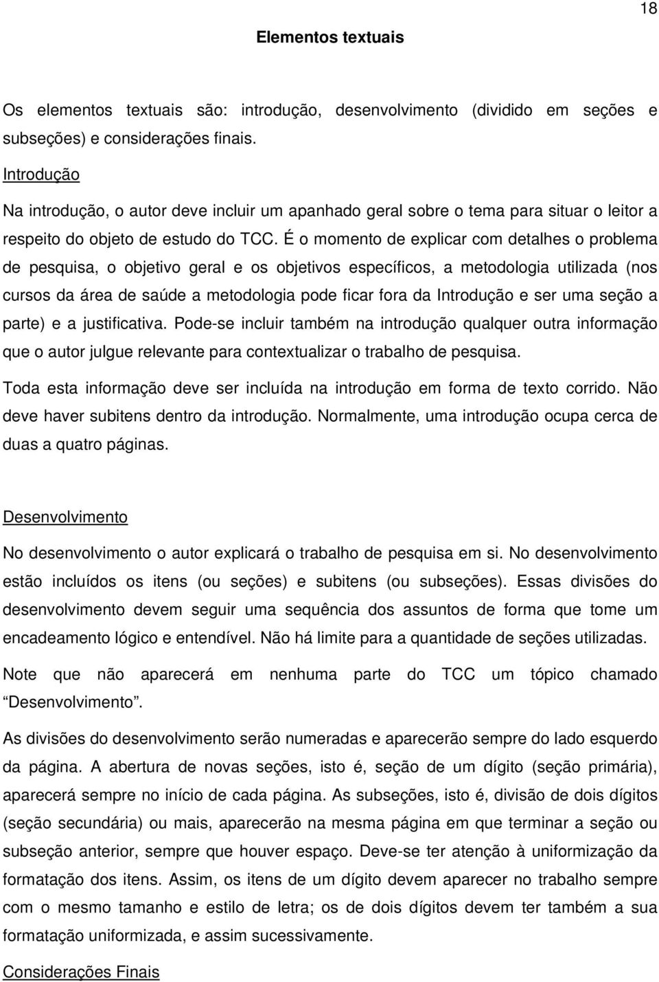 É o momento de explicar com detalhes o problema de pesquisa, o objetivo geral e os objetivos específicos, a metodologia utilizada (nos cursos da área de saúde a metodologia pode ficar fora da