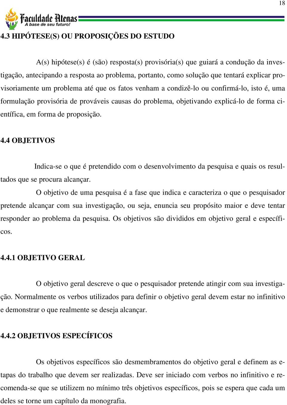 científica, em forma de proposição. 4.4 OBJETIVOS Indica-se o que é pretendido com o desenvolvimento da pesquisa e quais os resultados que se procura alcançar.