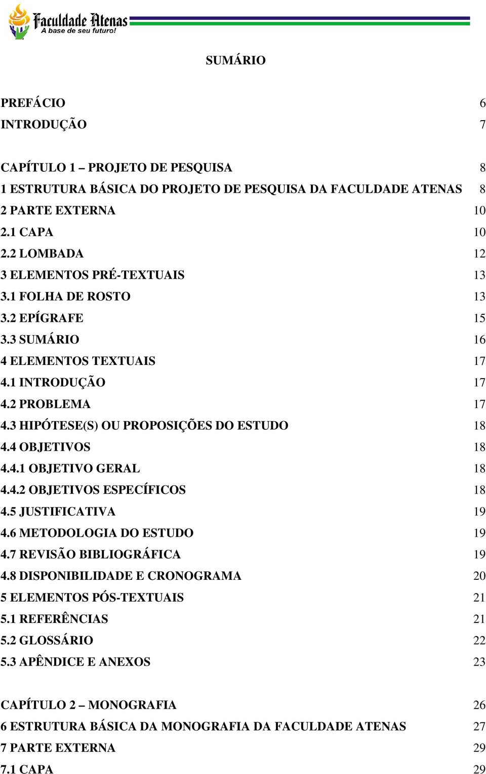 3 HIPÓTESE(S) OU PROPOSIÇÕES DO ESTUDO 18 4.4 OBJETIVOS 18 4.4.1 OBJETIVO GERAL 18 4.4.2 OBJETIVOS ESPECÍFICOS 18 4.5 JUSTIFICATIVA 19 4.6 METODOLOGIA DO ESTUDO 19 4.