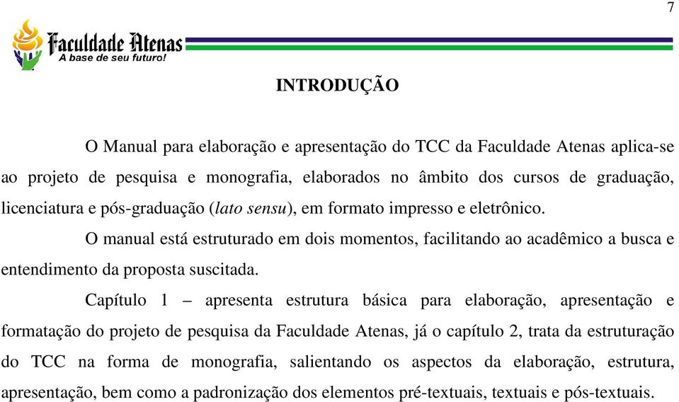 O manual está estruturado em dois momentos, facilitando ao acadêmico a busca e entendimento da proposta suscitada.