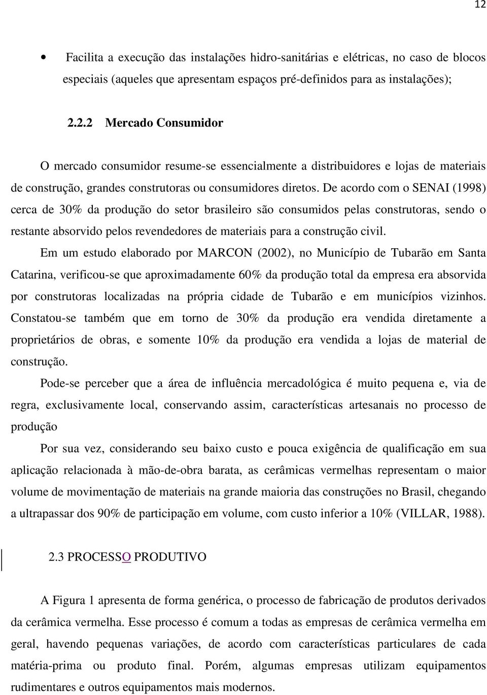 Em um estudo elaborado por MARCON (2002), no Município de Tubarão em Santa Catarina, verificou-se que aproximadamente 60% da produção total da empresa era absorvida por construtoras localizadas na