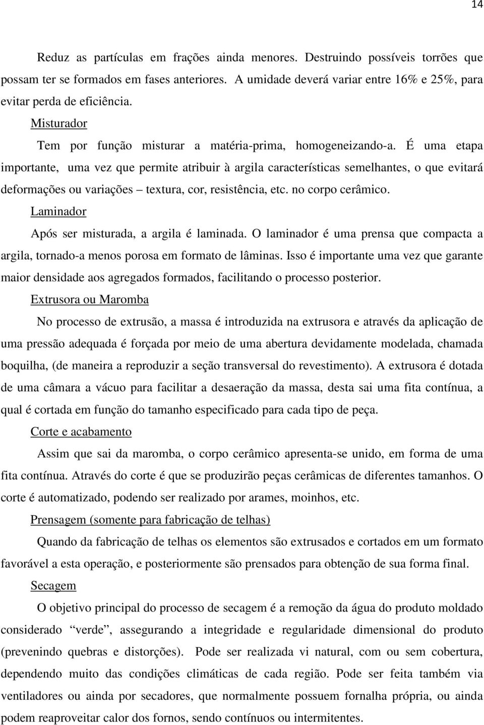 É uma etapa importante, uma vez que permite atribuir à argila características semelhantes, o que evitará deformações ou variações textura, cor, resistência, etc. no corpo cerâmico.