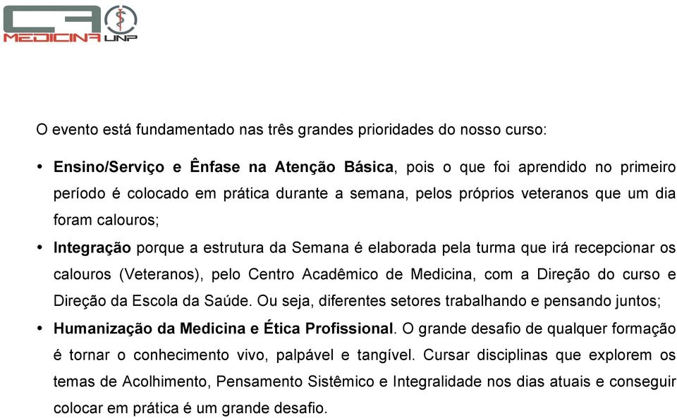 a Direção do curso e Direção da Escola da Saúde. Ou seja, diferentes setores trabalhando e pensando juntos; Humanização da Medicina e Ética Profissional.