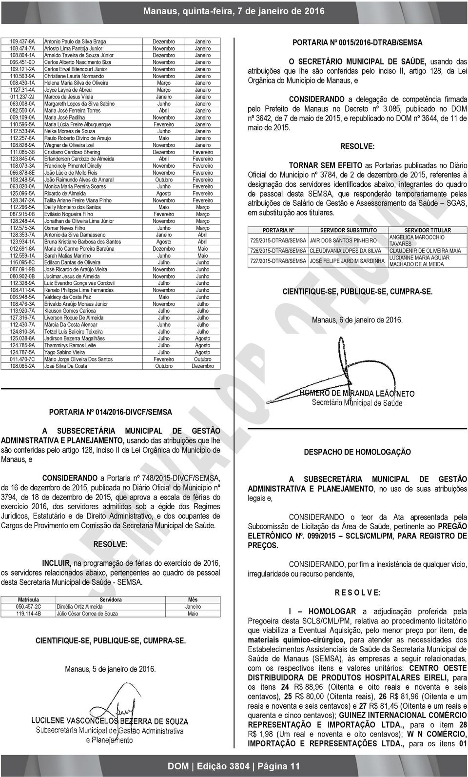 430-1A Helena Maria Silva de Oliveira Março Janeiro 1127.31-4A Joyce Layna de Abreu Março Janeiro 011.237-2J Marcos de Jesus Vilela Janeiro Janeiro 063.