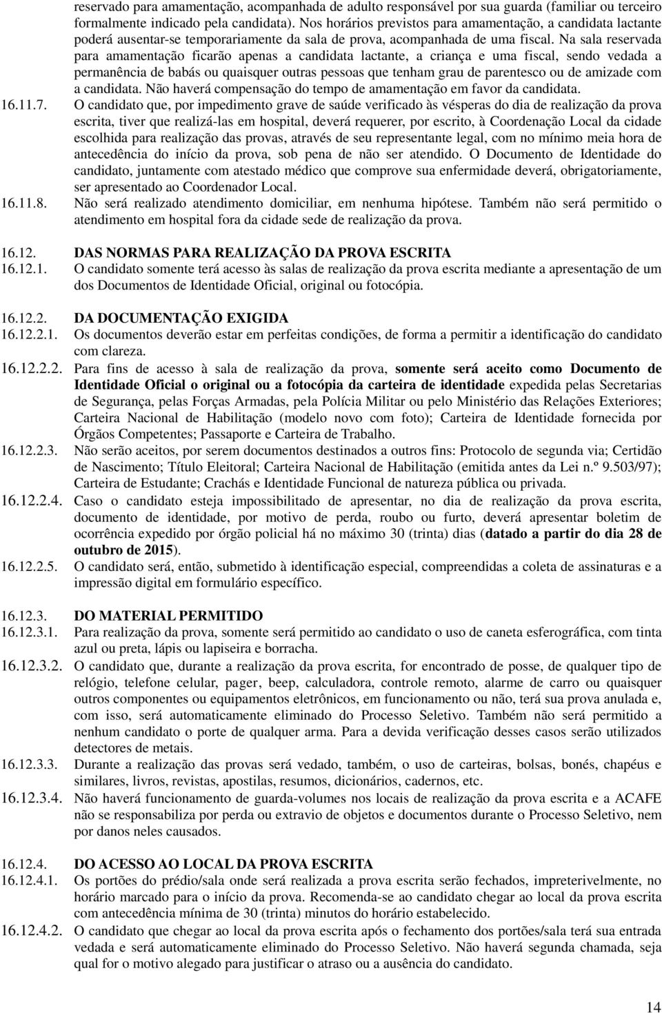 Na sala reservada para amamentação ficarão apenas a candidata lactante, a criança e uma fiscal, sendo vedada a permanência de babás ou quaisquer outras pessoas que tenham grau de parentesco ou de